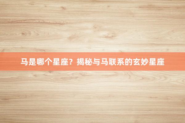 马是哪个星座？揭秘与马联系的玄妙星座
