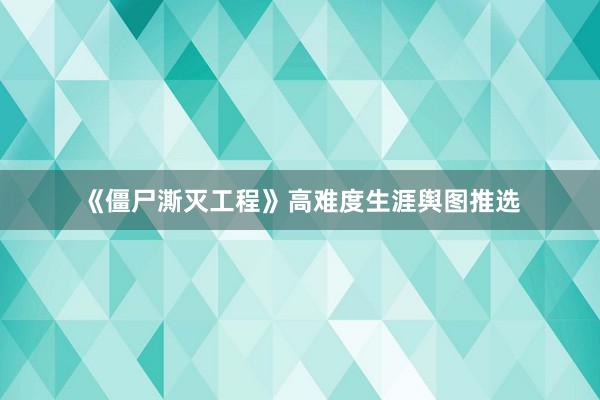 《僵尸澌灭工程》高难度生涯舆图推选