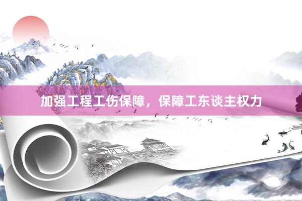 加强工程工伤保障，保障工东谈主权力