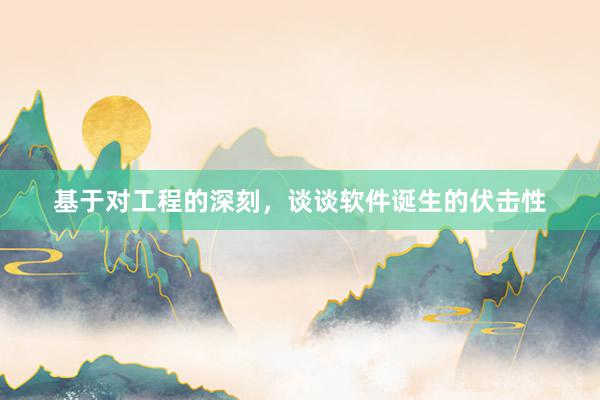 基于对工程的深刻，谈谈软件诞生的伏击性