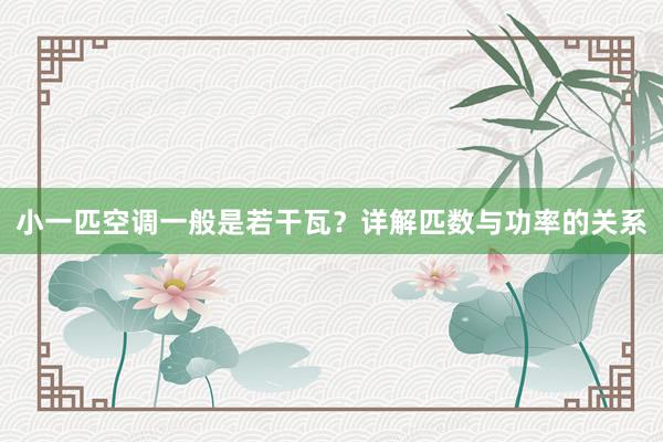 小一匹空调一般是若干瓦？详解匹数与功率的关系