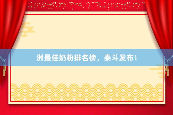 洲最佳奶粉排名榜，泰斗发布！