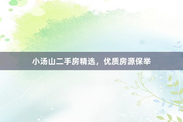 小汤山二手房精选，优质房源保举
