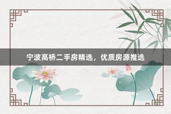 宁波高桥二手房精选，优质房源推选